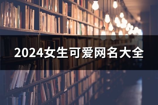 2024女生可爱网名大全(共56个)