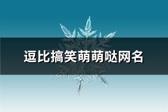 逗比搞笑萌萌哒网名(共295个)