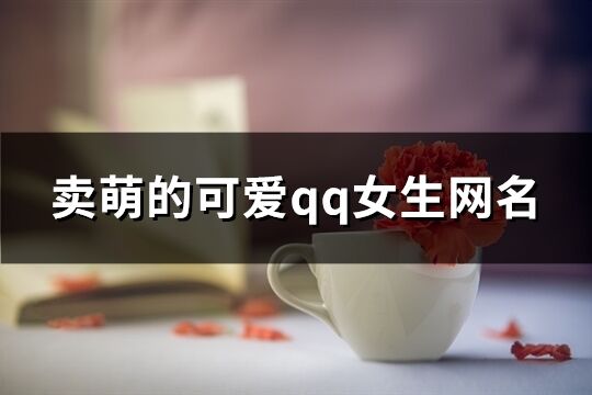 卖萌的可爱qq女生网名(共171个)