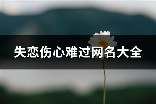 失恋伤心难过网名大全(共614个)