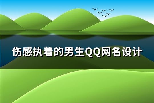 伤感执着的男生QQ网名设计(精选110个)