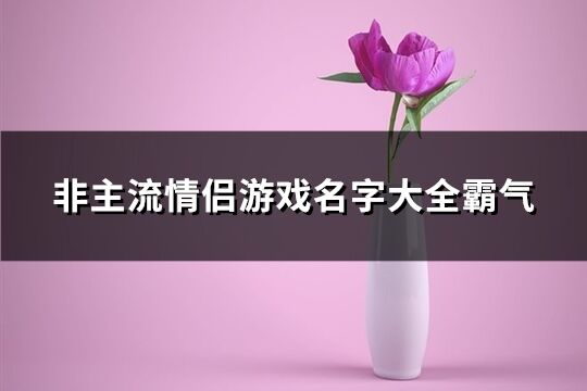 非主流情侣游戏名字大全霸气(338个)