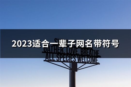 2023适合一辈子网名带符号(共180个)