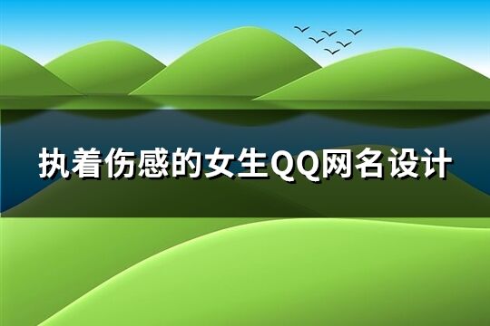 执着伤感的女生QQ网名设计(111个)