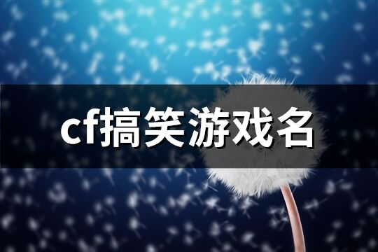 cf搞笑游戏名(共81个)