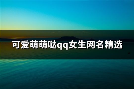 可爱萌萌哒qq女生网名精选(共488个)