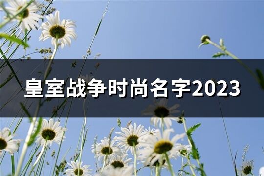 皇室战争时尚名字2023(精选246个)