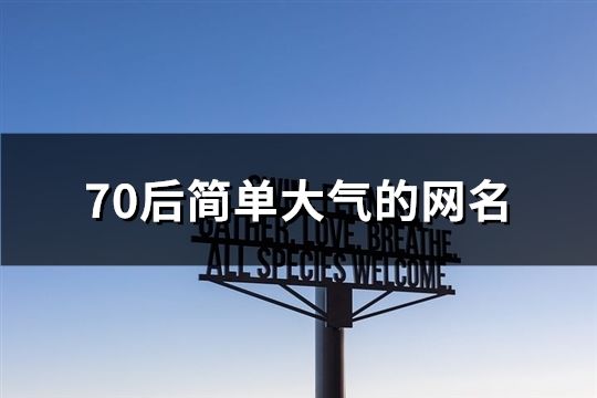 70后简单大气的网名(精选34个)