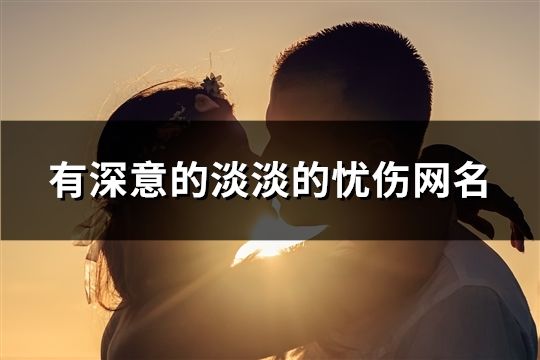 有深意的淡淡的忧伤网名(共784个)