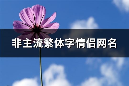 非主流繁体字情侣网名(精选63对)