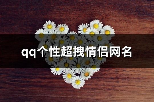 qq个性超拽情侣网名(精选146个)