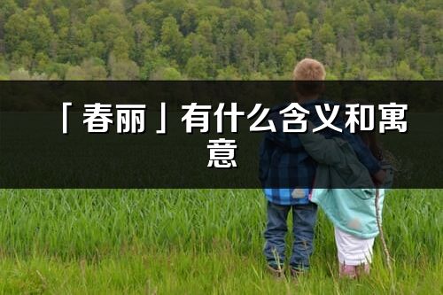 「春丽」有什么含义和寓意