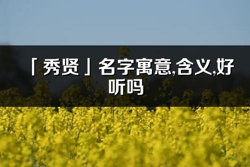 「秀贤」名字寓意,含义,好听吗