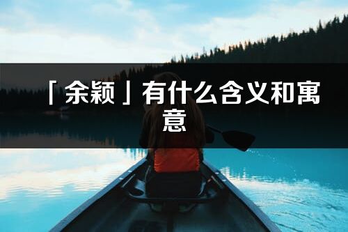 「余颖」有什么含义和寓意