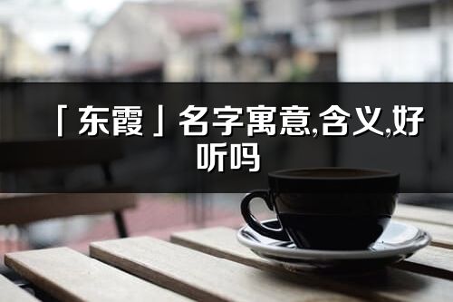 「东霞」名字寓意,含义,好听吗