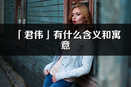 「君伟」有什么含义和寓意