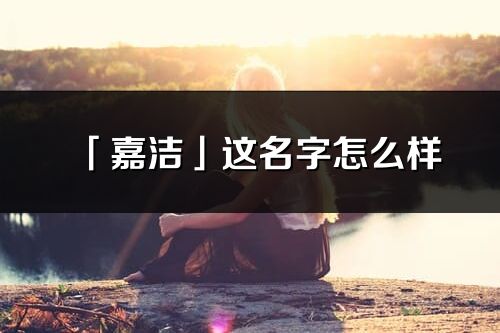 「嘉洁」这名字怎么样