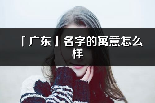 「广东」名字的寓意怎么样