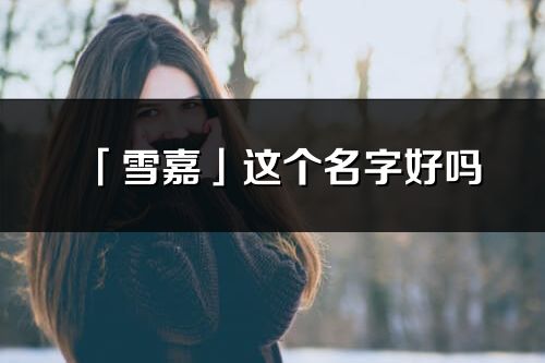 「雪嘉」这个名字好吗