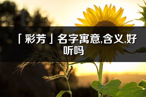 「彩芳」名字寓意,含义,好听吗