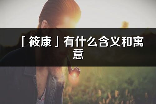 「筱康」有什么含义和寓意