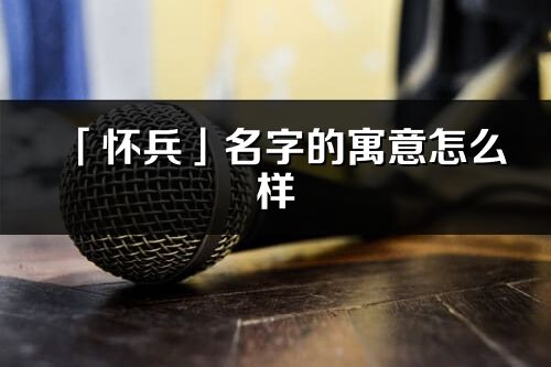 「怀兵」名字的寓意怎么样