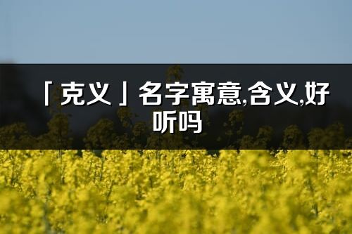 「克义」名字寓意,含义,好听吗