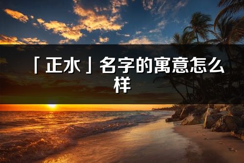 「正水」名字的寓意怎么样