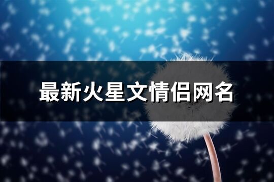 最新火星文情侣网名(精选52个)