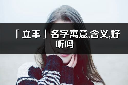 「立丰」名字寓意,含义,好听吗