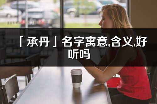 「承丹」名字寓意,含义,好听吗