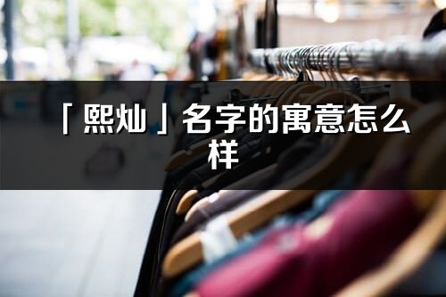 「熙灿」名字的寓意怎么样