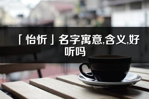 「怡忻」名字寓意,含义,好听吗