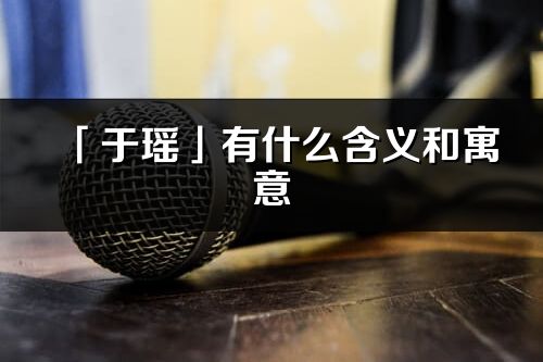 「于瑶」有什么含义和寓意