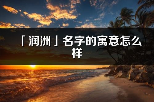 「润洲」名字的寓意怎么样