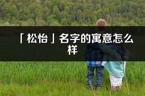 「松怡」名字的寓意怎么样