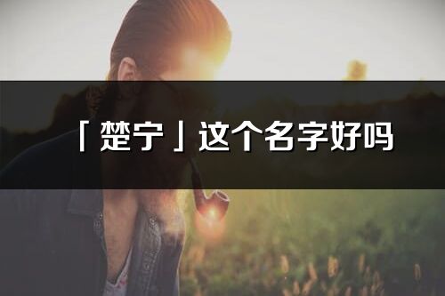 「楚宁」这个名字好吗