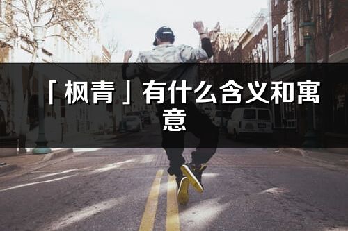 「枫青」有什么含义和寓意