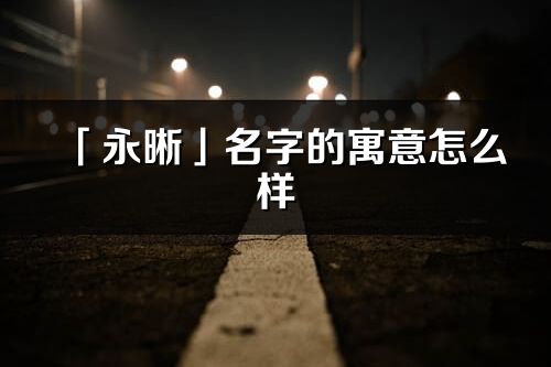 「永晰」名字的寓意怎么样