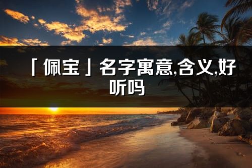 「佩宝」名字寓意,含义,好听吗