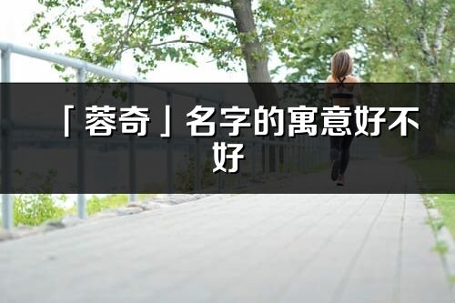 「蓉奇」名字的寓意好不好