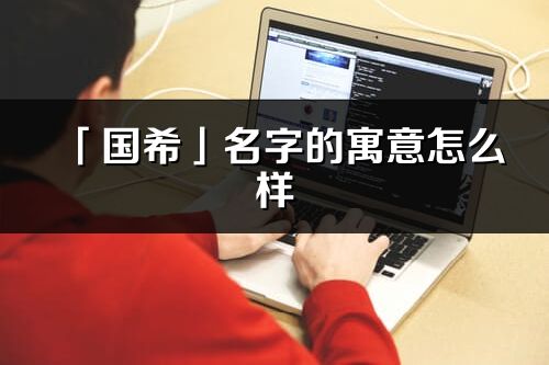 「国希」名字的寓意怎么样