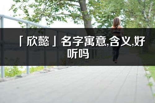 「欣懿」名字寓意,含义,好听吗