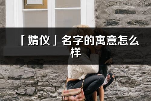 「婧仪」名字的寓意怎么样