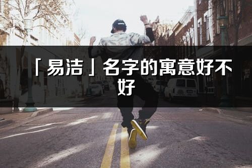 「易洁」名字的寓意好不好