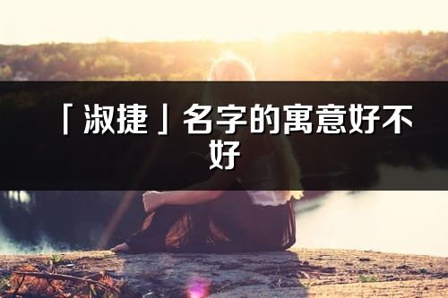 「淑捷」名字的寓意好不好