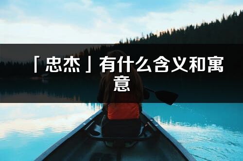 「忠杰」有什么含义和寓意