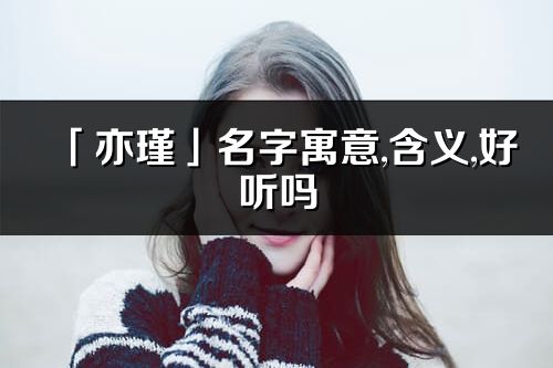 「亦瑾」名字寓意,含义,好听吗