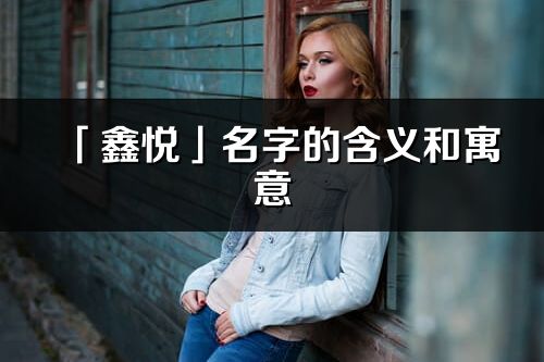 「鑫悦」名字的含义和寓意