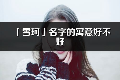 「雪珂」名字的寓意好不好